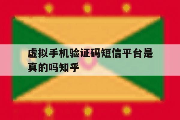关于虚拟手机验证码短信平台是真的吗知乎的信息 关于虚拟手机验证码短信平台是真的吗知乎的信息
