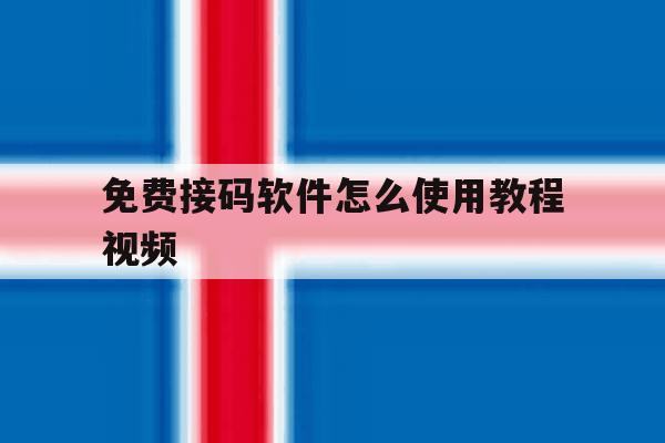 免费接码软件怎么使用教程视频 免费接码软件怎么使用教程视频