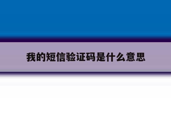 我的短信验证码是什么意思 我的短信验证码是什么意思