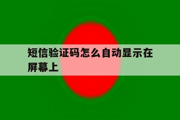 短信验证码怎么自动显示在屏幕上 短信验证码怎么自动显示在屏幕上