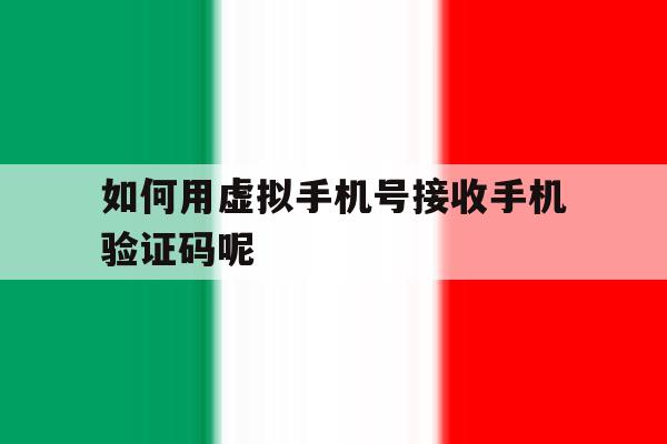 如何用虚拟手机号接收手机验证码呢 如何用虚拟手机号接收手机验证码呢