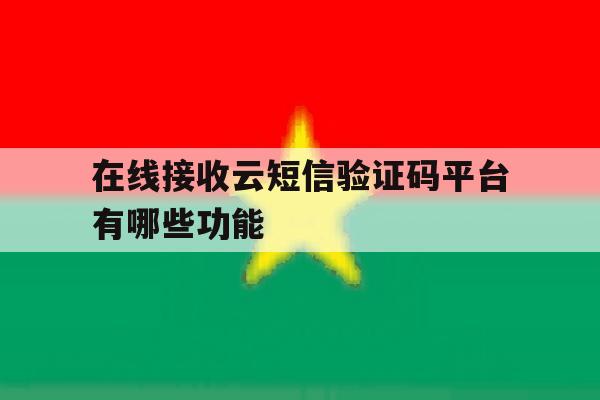在线接收云短信验证码平台有哪些功能 在线接收云短信验证码平台有哪些功能