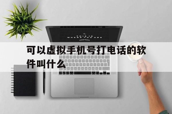 可以虚拟手机号打电话的软件叫什么 可以虚拟手机号打电话的软件叫什么