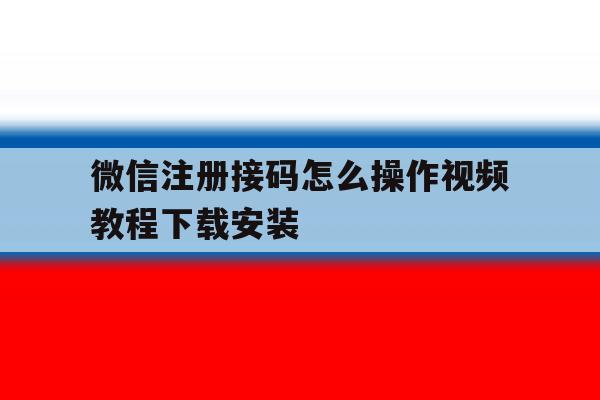 包含微信注册接码怎么操作视频教程下载安装的词条 包含微信注册接码怎么操作视频教程下载安装的词条
