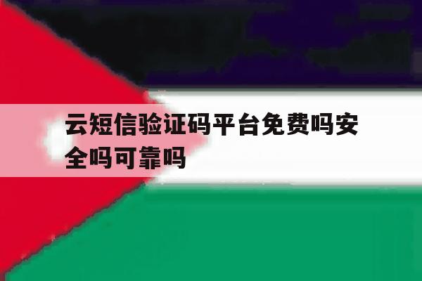 云短信验证码平台免费吗安全吗可靠吗的简单介绍 云短信验证码平台免费吗安全吗可靠吗的简单介绍