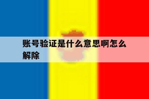 账号验证是什么意思啊怎么解除 账号验证是什么意思啊怎么解除
