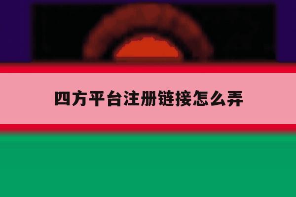 四方平台注册链接怎么弄 四方平台注册链接怎么弄