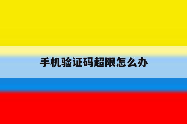 手机验证码超限怎么办 手机验证码超限怎么办