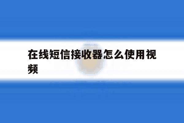 在线短信接收器怎么使用视频 在线短信接收器怎么使用视频