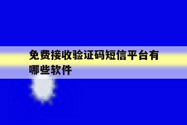 免费接收验证码短信平台有哪些软件 免费接收验证码短信平台有哪些软件