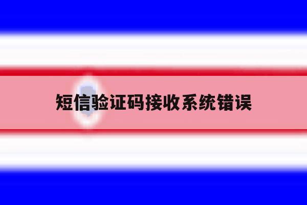短信验证码接收系统错误 短信验证码接收系统错误