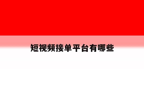 短视频接单平台有哪些 短视频接单平台有哪些