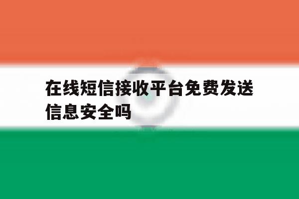 在线短信接收平台免费发送信息安全吗 在线短信接收平台免费发送信息安全吗