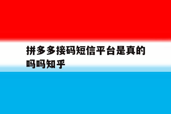 拼多多接码短信平台是真的吗吗知乎 拼多多接码短信平台是真的吗吗知乎