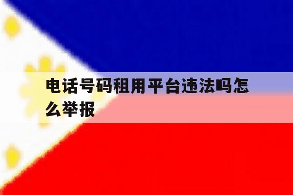 电话号码租用平台违法吗怎么举报 电话号码租用平台违法吗怎么举报