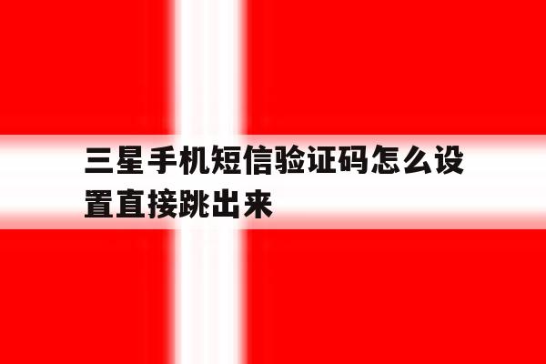 三星手机短信验证码怎么设置直接跳出来 三星手机短信验证码怎么设置直接跳出来
