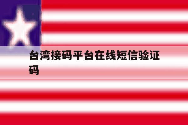 台湾接码平台在线短信验证码 台湾接码平台在线短信验证码