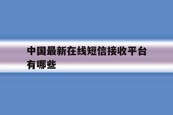 中国最新在线短信接收平台有哪些 中国最新在线短信接收平台有哪些