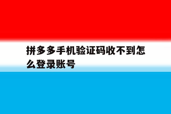 拼多多手机验证码收不到怎么登录账号