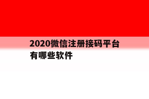 2020微信注册接码平台有哪些软件 2020微信注册接码平台有哪些软件