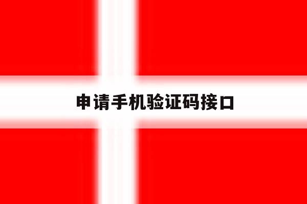 申请手机验证码接口 申请手机验证码接口