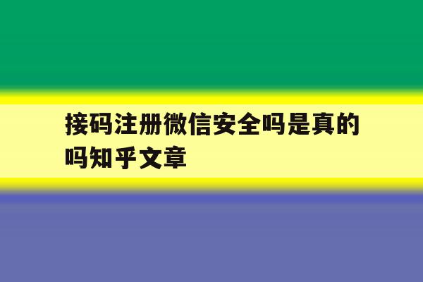 接码注册微信安全吗是真的吗知乎文章