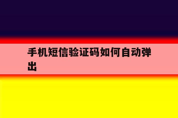 手机短信验证码如何自动弹出 手机短信验证码如何自动弹出