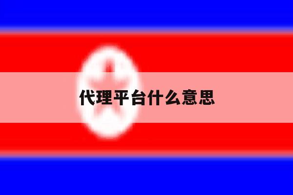 代理平台什么意思的简单介绍 代理平台什么意思的简单介绍