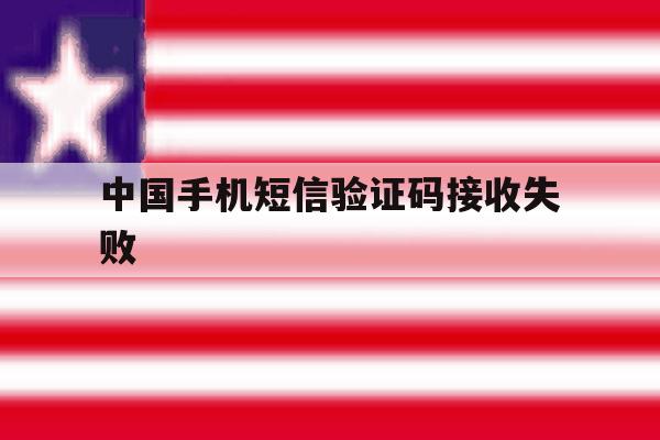 中国手机短信验证码接收失败 中国手机短信验证码接收失败
