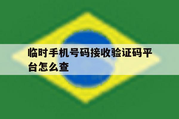 临时手机号码接收验证码平台怎么查 临时手机号码接收验证码平台怎么查
