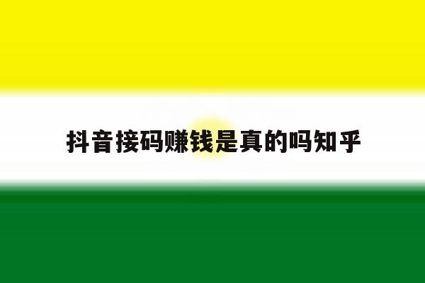 包含抖音接码赚钱是真的吗知乎的词条 包含抖音接码赚钱是真的吗知乎的词条