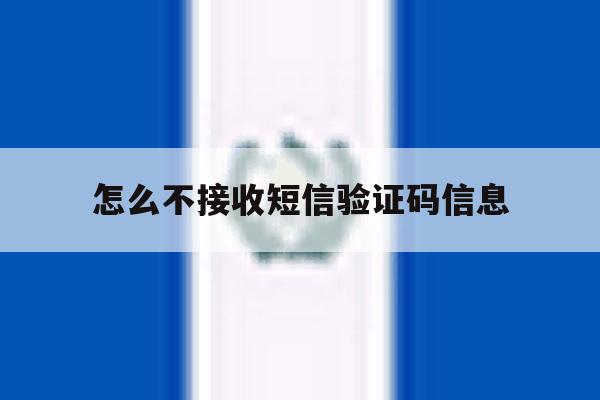 怎么不接收短信验证码信息 怎么不接收短信验证码信息