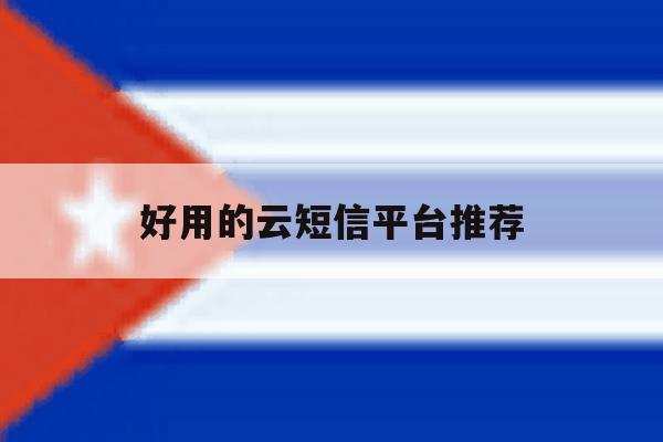 好用的云短信平台推荐 好用的云短信平台推荐
