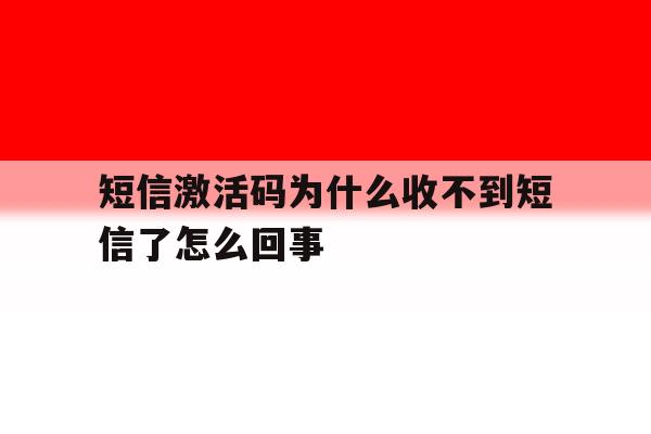 短信激活码为什么收不到短信了怎么回事 短信激活码为什么收不到短信了怎么回事