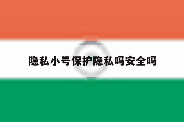 隐私小号保护隐私吗安全吗 隐私小号保护隐私吗安全吗