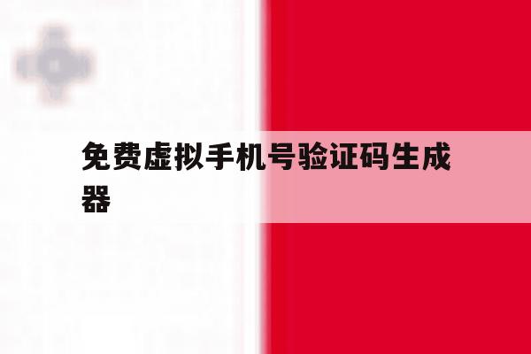 免费虚拟手机号验证码生成器 免费虚拟手机号验证码生成器