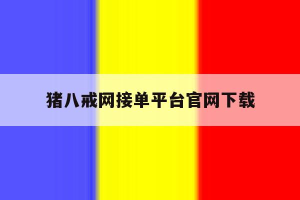 猪八戒网接单平台官网下载的简单介绍 猪八戒网接单平台官网下载的简单介绍