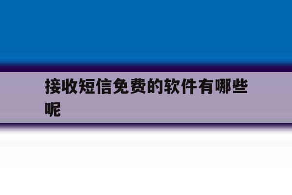 接收短信免费的软件有哪些呢 接收短信免费的软件有哪些呢