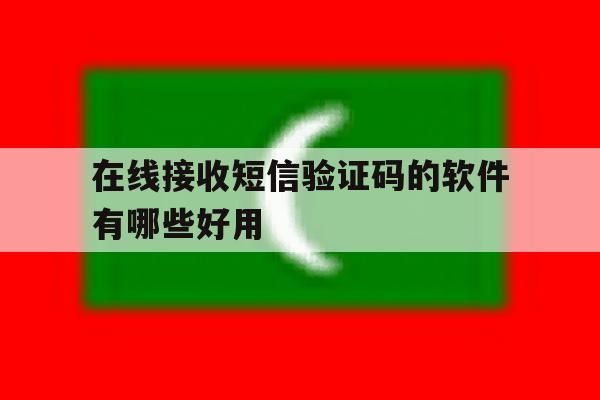 在线接收短信验证码的软件有哪些好用 在线接收短信验证码的软件有哪些好用