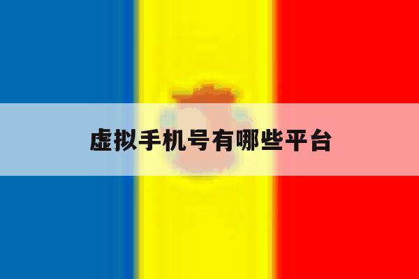 虚拟手机号有哪些平台 虚拟手机号有哪些平台