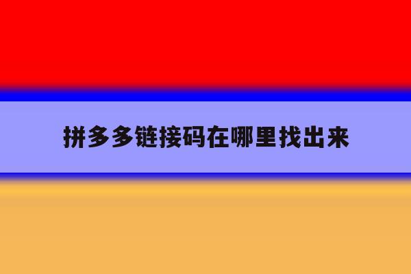 拼多多链接码在哪里找出来 拼多多链接码在哪里找出来