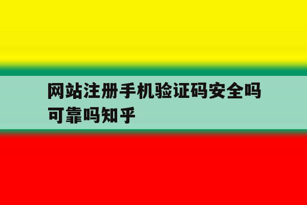 网站注册手机验证码安全吗可靠吗知乎的简单介绍 网站注册手机验证码安全吗可靠吗知乎的简单介绍