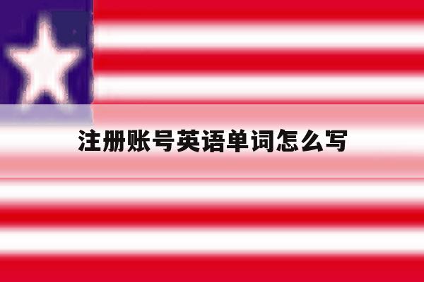 注册账号英语单词怎么写的简单介绍
