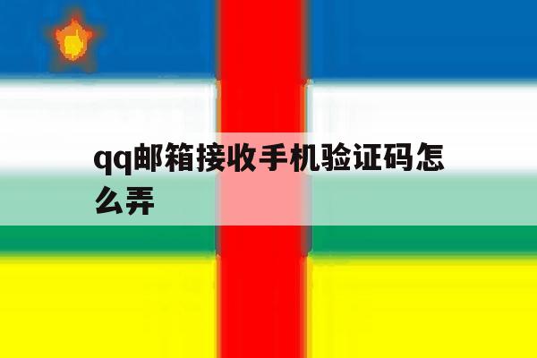 qq邮箱接收手机验证码怎么弄 qq邮箱接收手机验证码怎么弄
