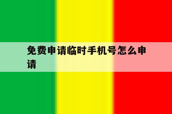 免费申请临时手机号怎么申请 免费申请临时手机号怎么申请