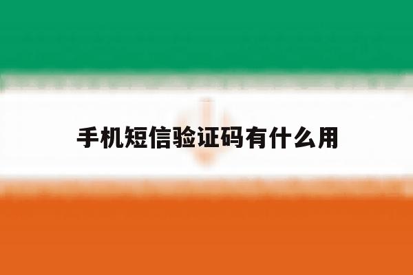 手机短信验证码有什么用 手机短信验证码有什么用