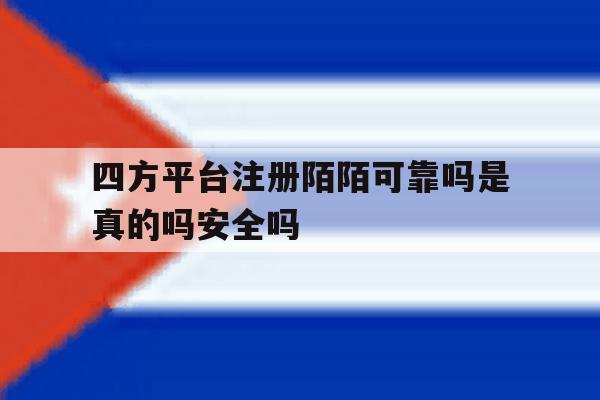 四方平台注册陌陌可靠吗是真的吗安全吗的简单介绍