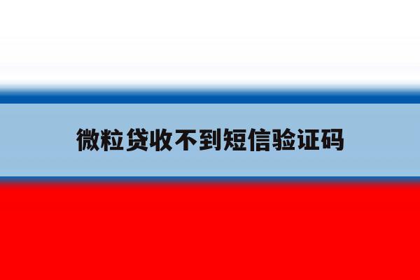 微粒贷收不到短信验证码 微粒贷收不到短信验证码