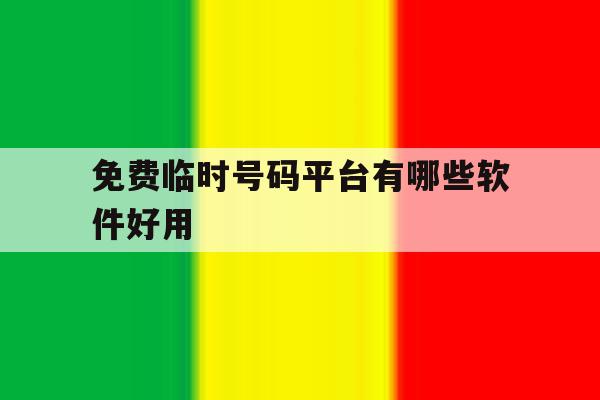 免费临时号码平台有哪些软件好用 免费临时号码平台有哪些软件好用