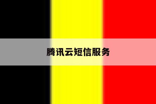 腾讯云短信服务 腾讯云短信服务